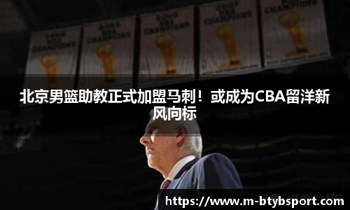 北京男篮助教正式加盟马刺！或成为CBA留洋新风向标